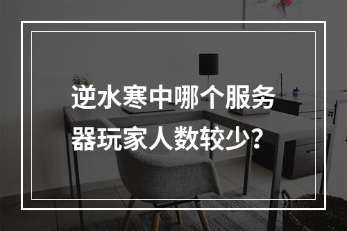 逆水寒中哪个服务器玩家人数较少?