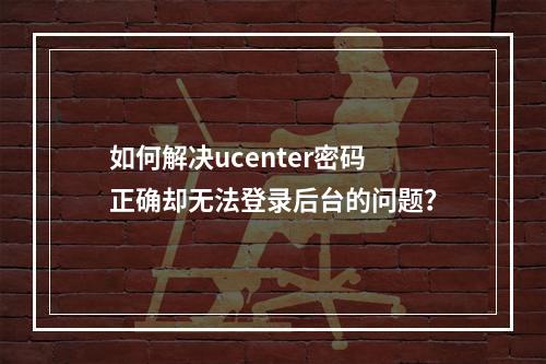 如何解决ucenter密码正确却无法登录后台的问题?