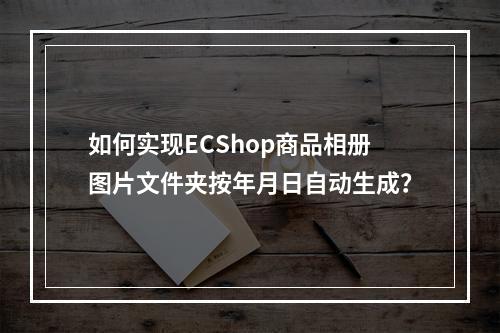 如何实现ECShop商品相册图片文件夹按年月日自动生成?