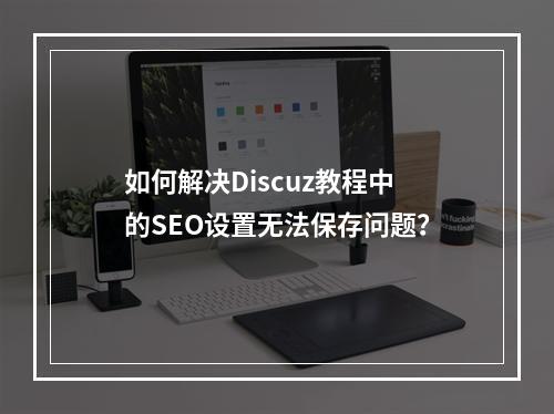 如何解决Discuz教程中的SEO设置无法保存问题?