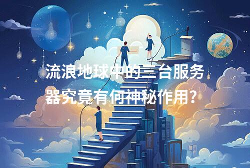 流浪地球中的三台服务器究竟有何神秘作用?