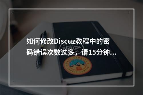 如何修改Discuz教程中的密码错误次数过多,请15分钟后重新登录提示?