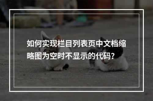 如何实现栏目列表页中文档缩略图为空时不显示的代码?