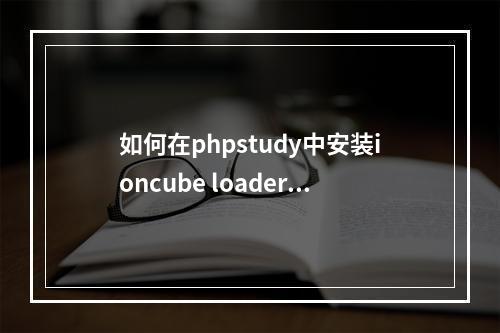 如何在phpstudy中安装ioncube loader扩展?
