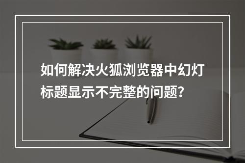 如何解决火狐浏览器中幻灯标题显示不完整的问题?
