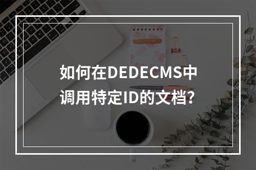 如何在DEDECMS中调用特定ID的文档?