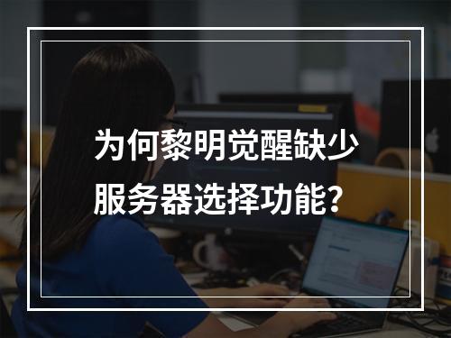 为何黎明觉醒缺少服务器选择功能?