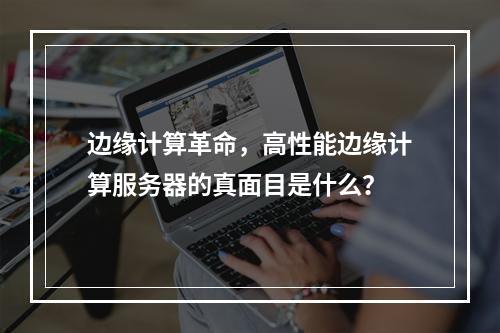 边缘计算革命,高性能边缘计算服务器的真面目是什么?