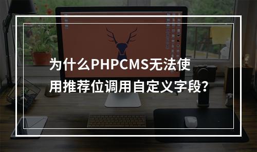 为什么PHPCMS无法使用推荐位调用自定义字段?
