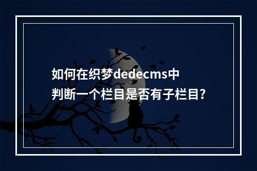 如何在织梦dedecms中判断一个栏目是否有子栏目?