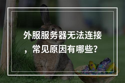 外服服务器无法连接,常见原因有哪些?