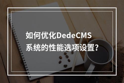 如何优化DedeCMS系统的性能选项设置?