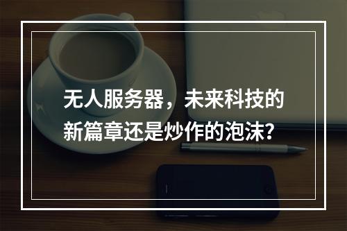 无人服务器,未来科技的新篇章还是炒作的泡沫?
