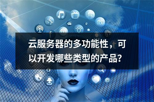 云服务器的多功能性,可以开发哪些类型的产品?