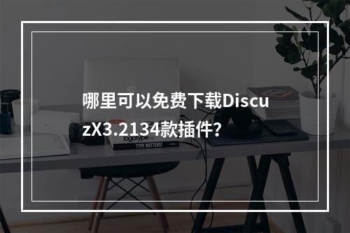 哪里可以免费下载DiscuzX3.2134款插件?
