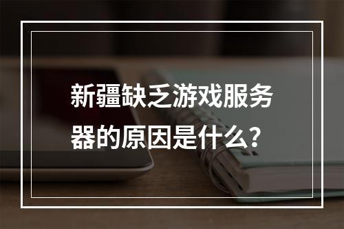 新疆缺乏游戏服务器的原因是什么?