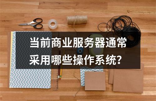 当前商业服务器通常采用哪些操作系统?