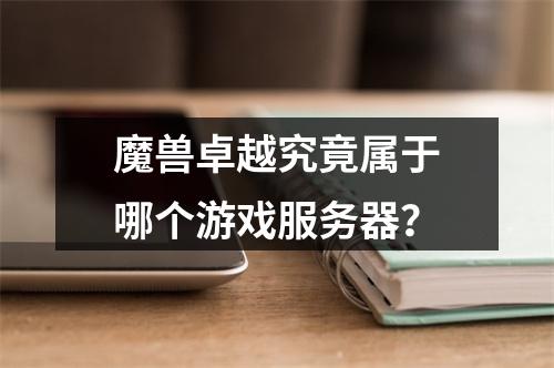 魔兽卓越究竟属于哪个游戏服务器?
