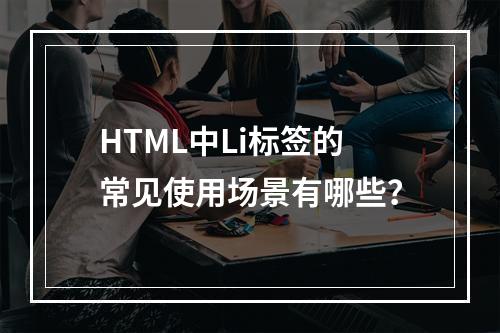 HTML中Li标签的常见使用场景有哪些?
