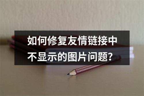 如何修复友情链接中不显示的图片问题?