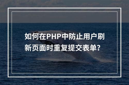 如何在PHP中防止用户刷新页面时重复提交表单?