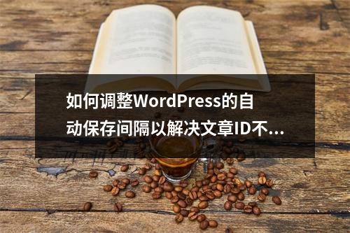 如何调整WordPress的自动保存间隔以解决文章ID不连续的问题?