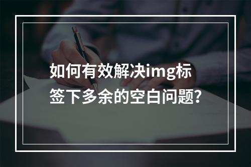 如何有效解决img标签下多余的空白问题?