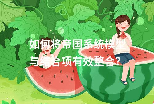 如何将帝国系统模型与结合项有效整合?