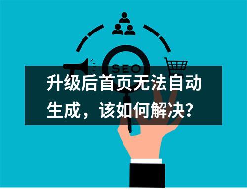 升级后首页无法自动生成,该如何解决?