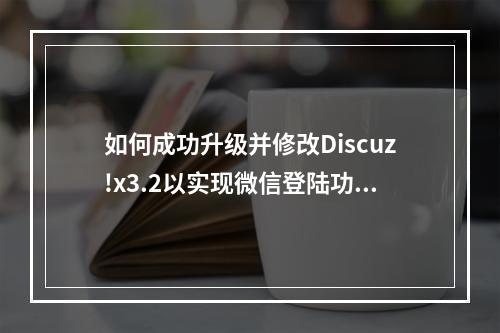 如何成功升级并修改Discuz!x3.2以实现微信登陆功能?