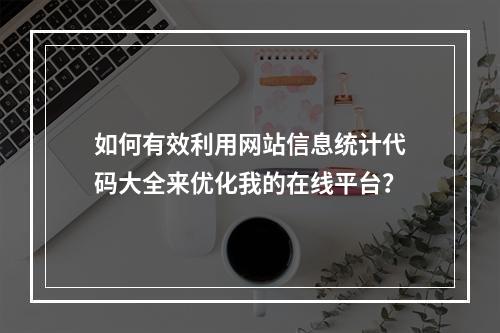 如何有效利用网站信息统计代码大全来优化我的在线平台?