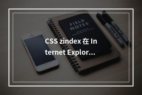 CSS zindex 在 Internet Explorer 中为何表现异常?