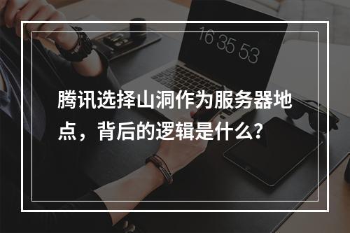 腾讯选择山洞作为服务器地点,背后的逻辑是什么?