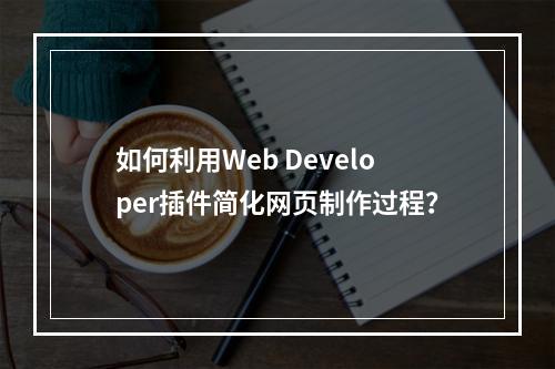 如何利用Web Developer插件简化网页制作过程?