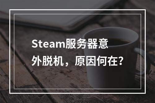 Steam服务器意外脱机,原因何在?