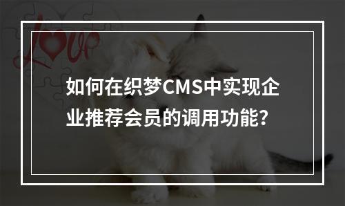 如何在织梦CMS中实现企业推荐会员的调用功能?