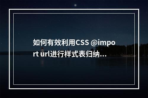 如何有效利用CSS @import url进行样式表归纳?