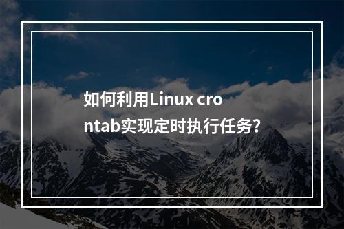 如何利用Linux crontab实现定时执行任务?