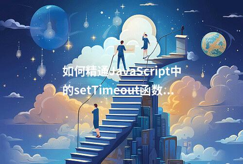 如何精通JavaScript中的setTimeout函数?