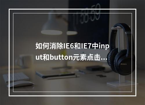 如何消除IE6和IE7中input和button元素点击时出现的1px黑边框问题?
