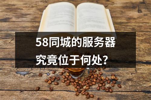 58同城的服务器究竟位于何处?