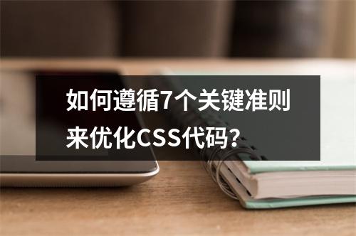 如何遵循7个关键准则来优化CSS代码?
