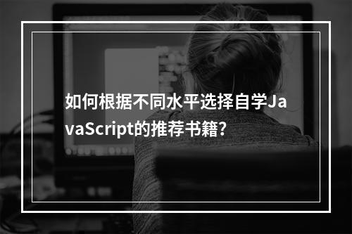如何根据不同水平选择自学JavaScript的推荐书籍?