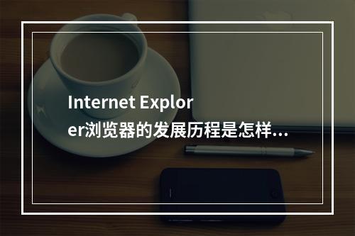 Internet Explorer浏览器的发展历程是怎样的?