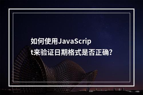 如何使用JavaScript来验证日期格式是否正确?