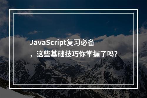 JavaScript复习必备,这些基础技巧你掌握了吗?