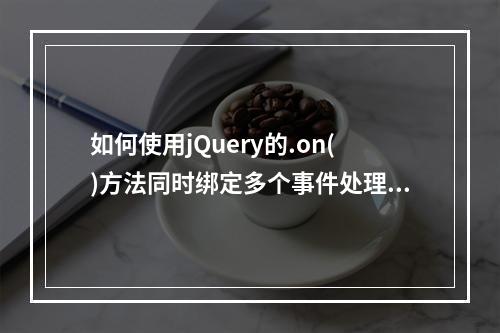 如何使用jQuery的.on()方法同时绑定多个事件处理器?