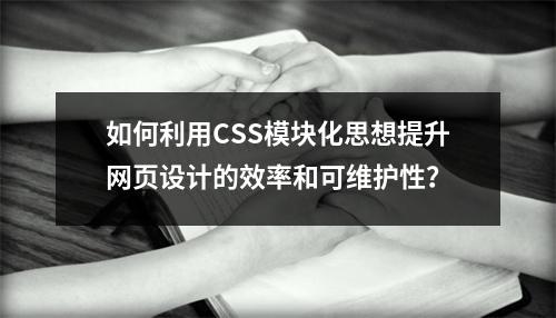 如何利用CSS模块化思想提升网页设计的效率和可维护性?