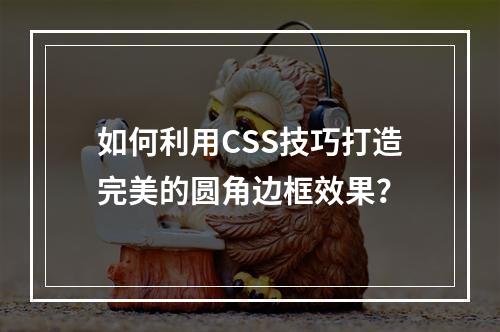如何利用CSS技巧打造完美的圆角边框效果?