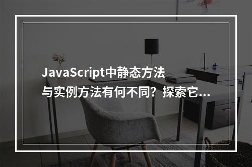 JavaScript中静态方法与实例方法有何不同?探索它们之间的差异与使用场景